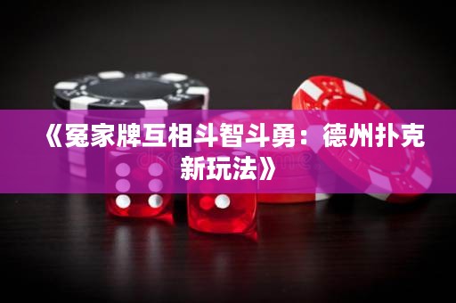 《冤家牌互相斗智斗勇：德州撲克新玩法》