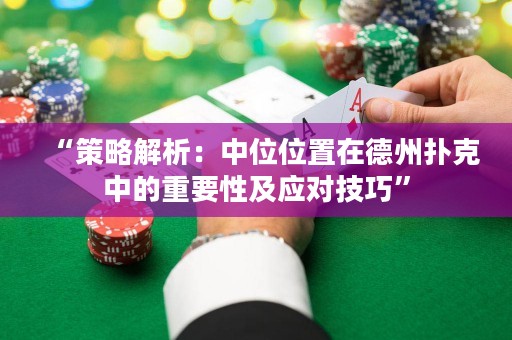 “策略解析：中位位置在德州撲克中的重要性及應對技巧”