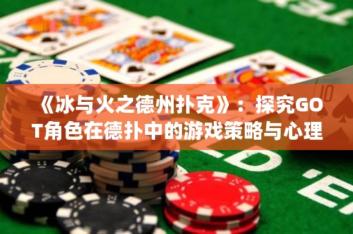 《冰與火之德州撲克》：探究GOT角色在德撲中的游戲策略與心理戰術