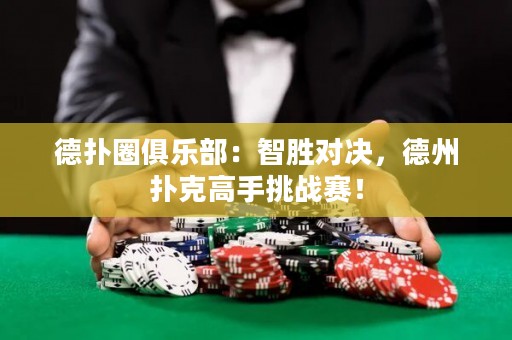 德撲圈俱樂部：智勝對決，德州撲克高手挑戰賽！