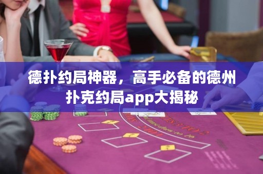 德撲約局神器，高手必備的德州撲克約局app大揭秘