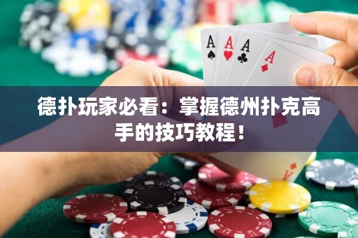 德撲玩家必看：掌握德州撲克高手的技巧教程！