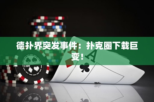 德撲界突發事件：撲克圈下載巨變！