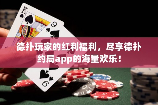 德撲玩家的紅利福利，盡享德撲約局app的海量歡樂！