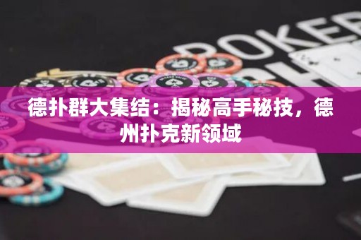 德撲群大集結：揭秘高手秘技，德州撲克新領域