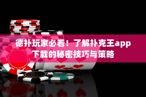 德撲玩家必看！了解撲克王app下載的秘密技巧與策略