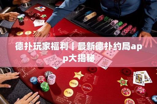 德撲玩家福利｜最新德撲約局app大揭秘
