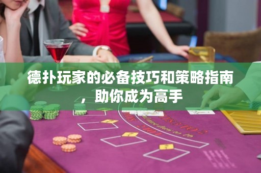德撲玩家的必備技巧和策略指南，助你成為高手