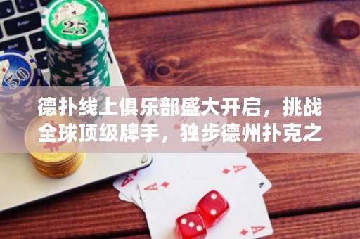 德撲線上俱樂部盛大開啟，挑戰全球頂級牌手，獨步德州撲克之巔！