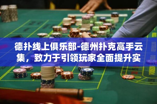 德撲線上俱樂部-德州撲克高手云集，致力于引領玩家全面提升實力，打造巔峰對決！