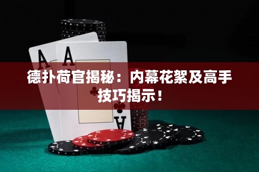 德撲荷官揭秘：內幕花絮及高手技巧揭示！