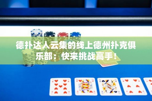 德撲達人云集的線上德州撲克俱樂部：快來挑戰高手！