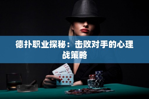 德撲職業探秘：擊敗對手的心理戰策略