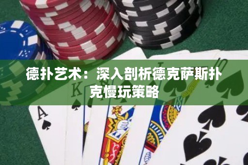 德撲藝術：深入剖析德克薩斯撲克慢玩策略