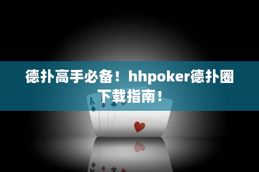 德撲高手必備！hhpoker德撲圈下載指南！