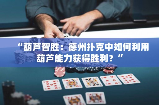 “葫蘆智勝：德州撲克中如何利用葫蘆能力獲得勝利？”
