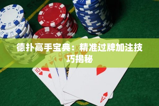 德撲高手寶典：精準過牌加注技巧揭秘