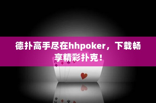 德撲高手盡在hhpoker，下載暢享精彩撲克！