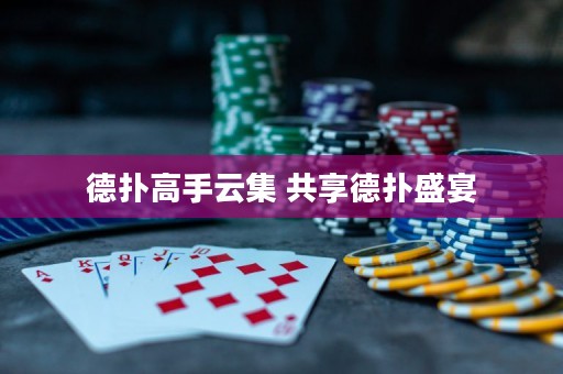 德撲高手云集 共享德撲盛宴