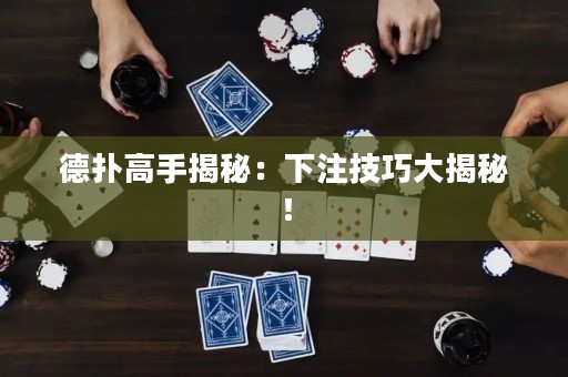 德撲高手揭秘：下注技巧大揭秘！