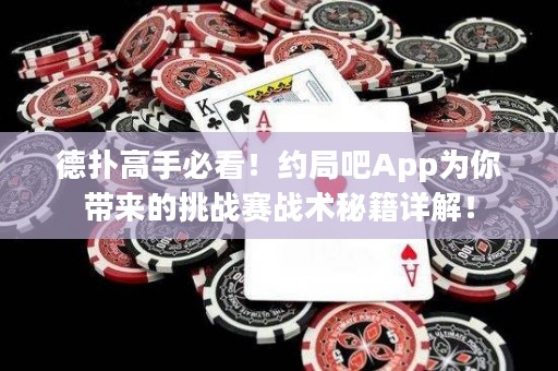 德撲高手必看！約局吧App為你帶來的挑戰賽戰術秘籍詳解！