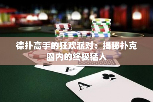 德撲高手的狂歡派對：揭秘撲克圈內的終極猛人