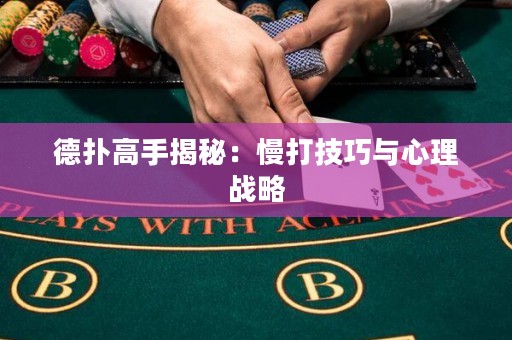 德撲高手揭秘：慢打技巧與心理戰略