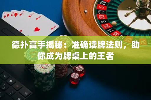 德撲高手揭秘：準確讀牌法則，助你成為牌桌上的王者