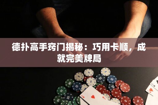 德撲高手竅門揭秘：巧用卡順，成就完美牌局