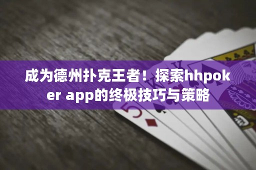 成為德州撲克王者！探索hhpoker app的終極技巧與策略