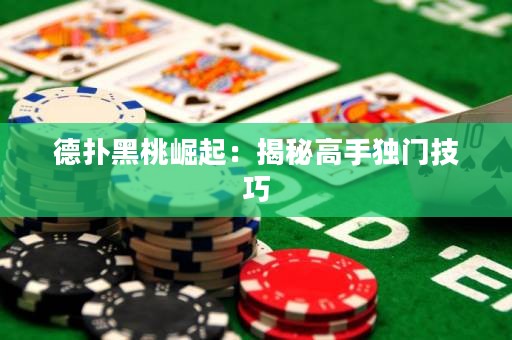 德撲黑桃崛起：揭秘高手獨門技巧