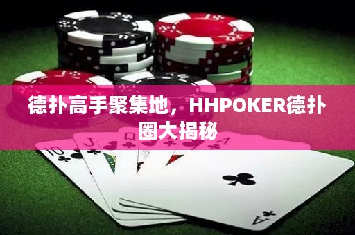 德撲高手聚集地，HHPOKER德撲圈大揭秘