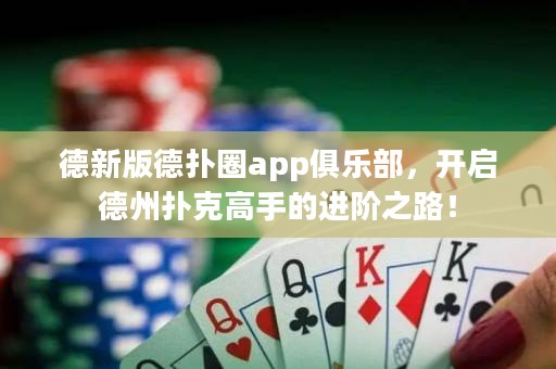 德新版德撲圈app俱樂部，開啟德州撲克高手的進階之路！