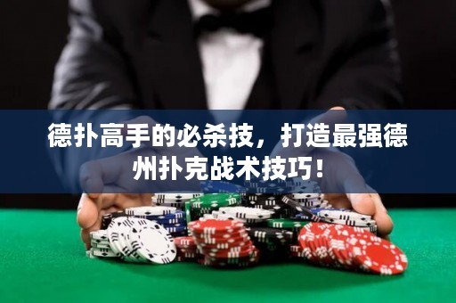 德撲高手的必殺技，打造最強德州撲克戰術技巧！
