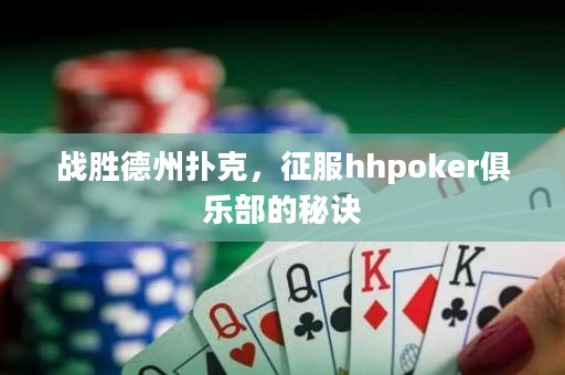 戰勝德州撲克，征服hhpoker俱樂部的秘訣