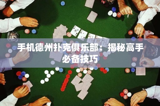 手機德州撲克俱樂部：揭秘高手必備技巧