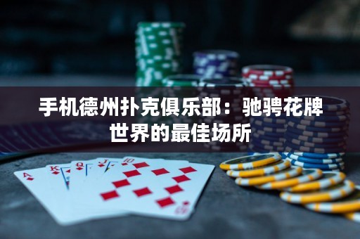 手機德州撲克俱樂部：馳騁花牌世界的最佳場所