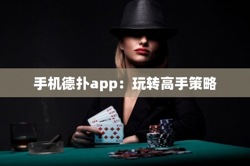 手機德撲app：玩轉高手策略