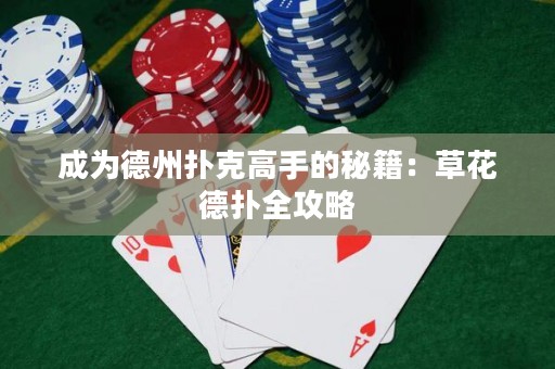 成為德州撲克高手的秘籍：草花德撲全攻略