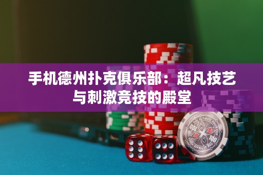 手機德州撲克俱樂部：超凡技藝與刺激競技的殿堂