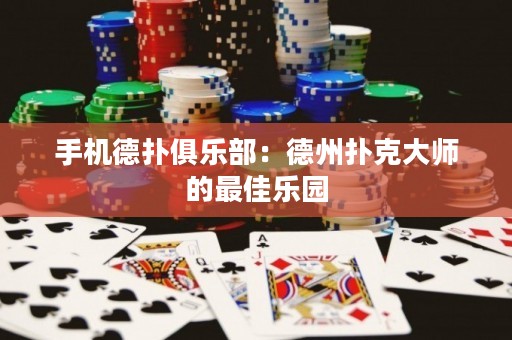 手機德撲俱樂部：德州撲克大師的最佳樂園