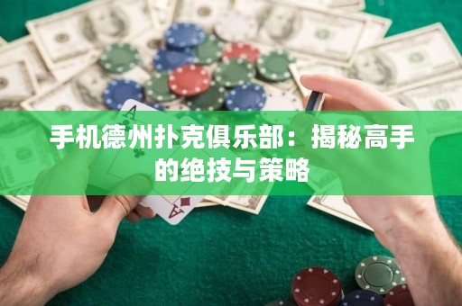 手機德州撲克俱樂部：揭秘高手的絕技與策略