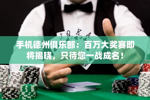 手機德州俱樂部：百萬大獎賽即將揭曉，只待您一戰成名！