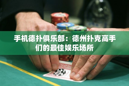 手機德撲俱樂部：德州撲克高手們的最佳娛樂場所