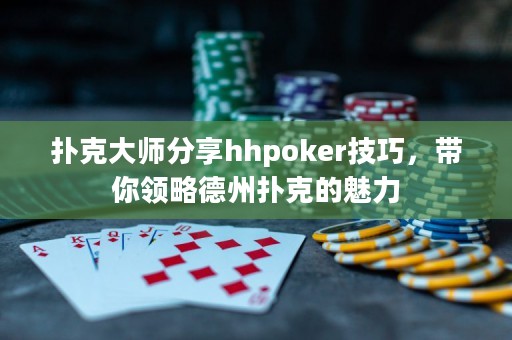 撲克大師分享hhpoker技巧，帶你領略德州撲克的魅力