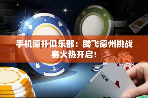 手機德撲俱樂部：騰飛德州挑戰賽火熱開啟！