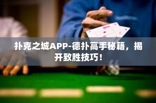 撲克之城APP-德撲高手秘籍，揭開致勝技巧！