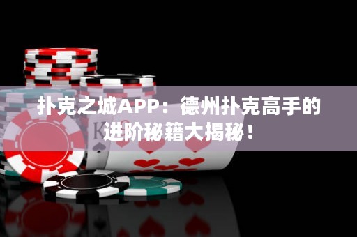 撲克之城APP：德州撲克高手的進階秘籍大揭秘！