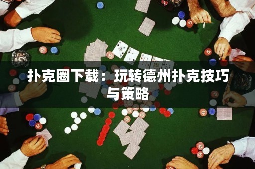 撲克圈下載：玩轉德州撲克技巧與策略