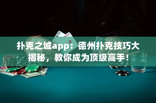 撲克之城app：德州撲克技巧大揭秘，教你成為頂級高手！